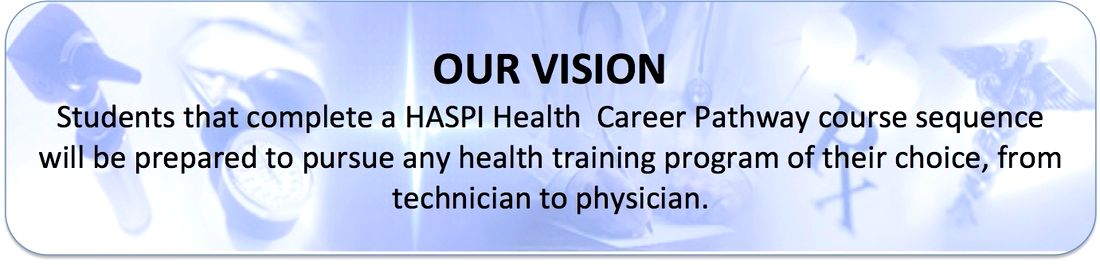Our Vision. Students that complete a HASPI Health Career Pathway course sequence will be prepared to pursue any health training program of their choice, from technician to physician.
